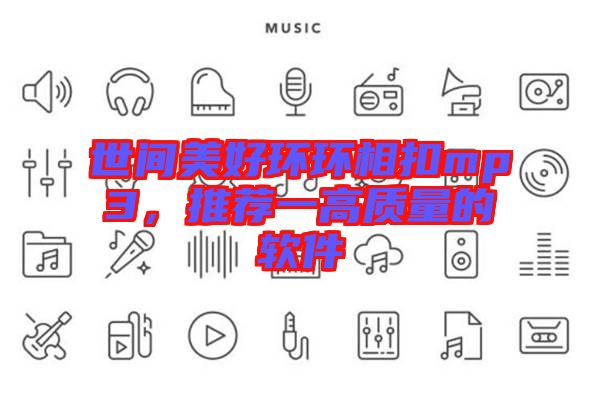 世間美好環環相扣mp3,推薦一高質量的軟件