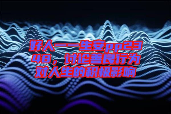 好人一一生安pp2348,討論善良行為對人生的積極影響