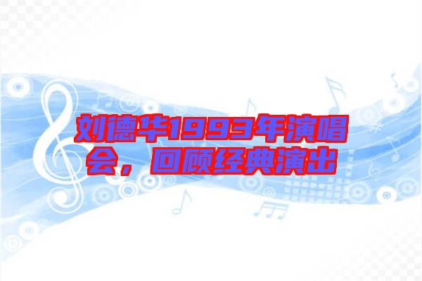 劉德華1993年演唱會,回顧經(jīng)典演出