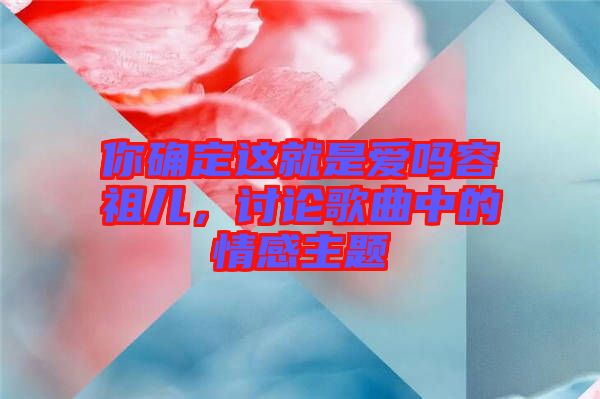 你確定這就是愛(ài)嗎容祖兒，討論歌曲中的情感主題