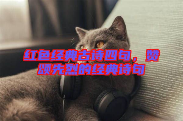 紅色經典古詩四句,贊頌先烈的經典詩句