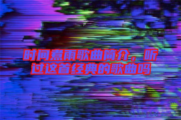 時(shí)間煮雨歌曲簡介,聽過這首經(jīng)典的歌曲嗎