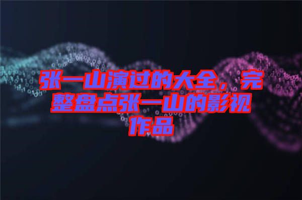 張一山演過的大全,完整盤點(diǎn)張一山的影視作品