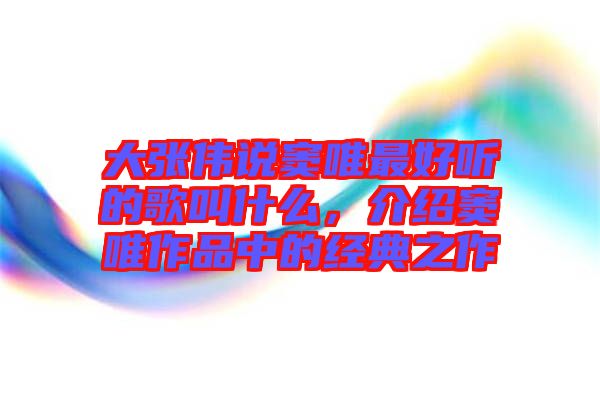 大張偉說(shuō)竇唯最好聽的歌叫什么,介紹竇唯作品中的經(jīng)典之作
