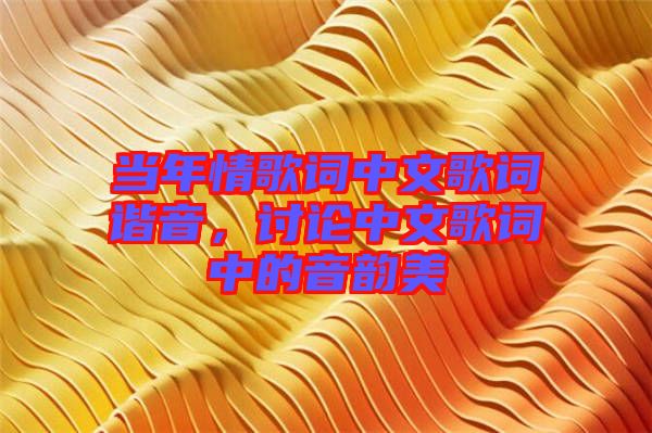 當年情歌詞中文歌詞諧音，討論中文歌詞中的音韻美