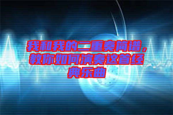 我和我的二重奏簡譜,教你如何演奏這首經典樂曲