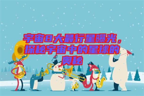 宇宙8大最行星曝光,探秘宇宙中的星球的奧秘