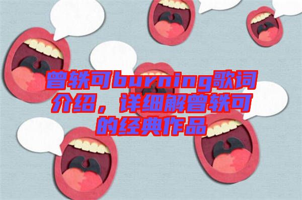 曾軼可burning歌詞介紹,詳細(xì)解曾軼可的經(jīng)典作品