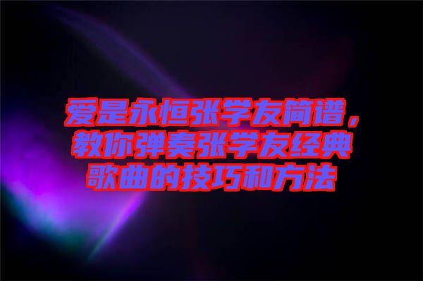 愛是永恒張學友簡譜,教你彈奏張學友經(jīng)典歌曲的技巧和方法