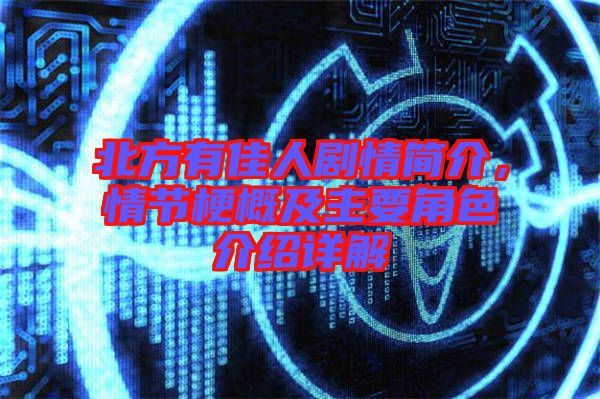 北方有佳人劇情簡介,情節梗概及主要角色介紹詳解
