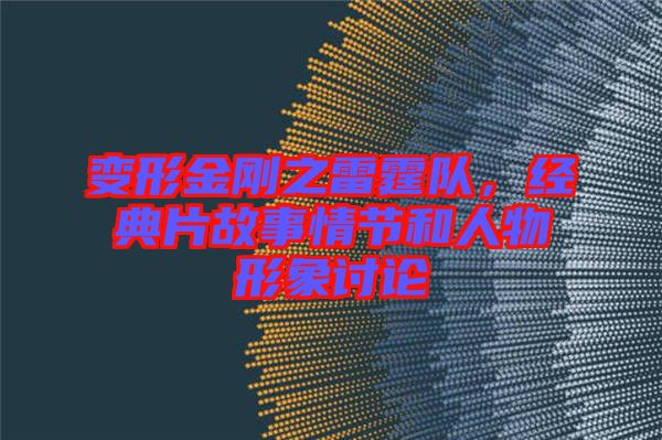 變形金剛之雷霆隊,經典片故事情節和人物形象討論