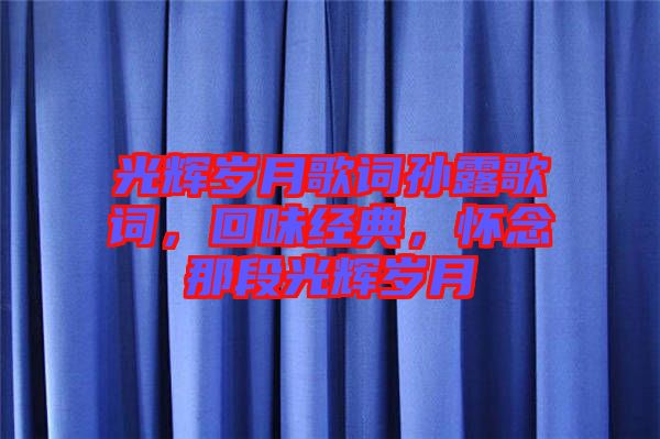 光輝歲月歌詞孫露歌詞，回味經典，懷念那段光輝歲月