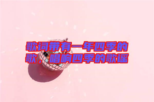 歌詞帶有一年四季的歌,唱響四季的歌謠
