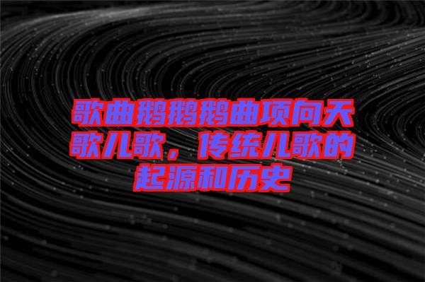 歌曲鵝鵝鵝曲項向天歌兒歌,傳統兒歌的起源和歷史