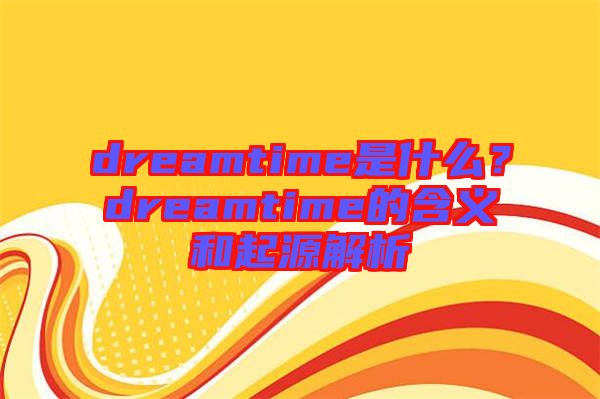 dreamtime是什么?dreamtime的含義和起源解析