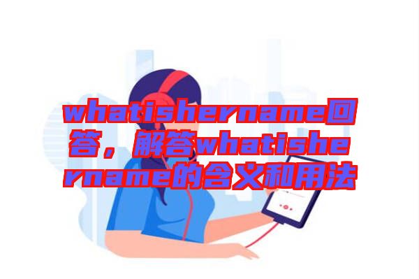 whatishername回答,解答whatishername的含義和用法