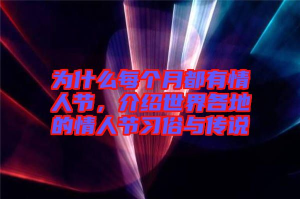 為什么每個月都有情人節(jié),介紹世界各地的情人節(jié)習(xí)俗與傳說
