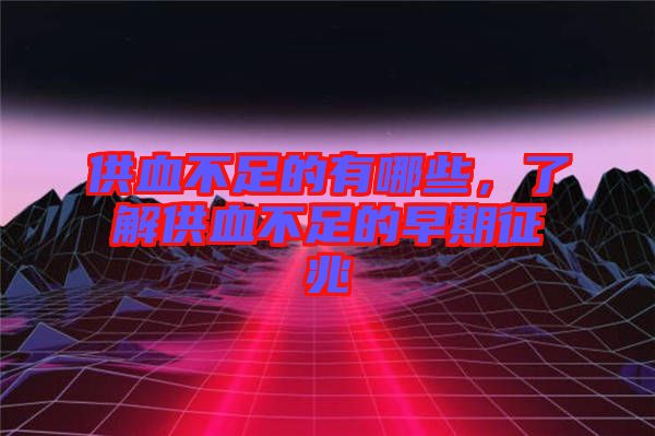 供血不足的有哪些，了解供血不足的早期征兆