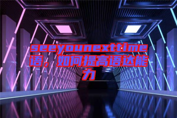 seeyounexttime語，如何提高語達能力