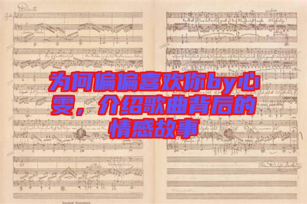 為何偏偏喜歡你by心雯,介紹歌曲背后的情感故事