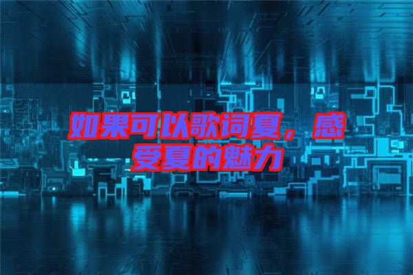 如果可以歌詞夏,感受夏的魅力