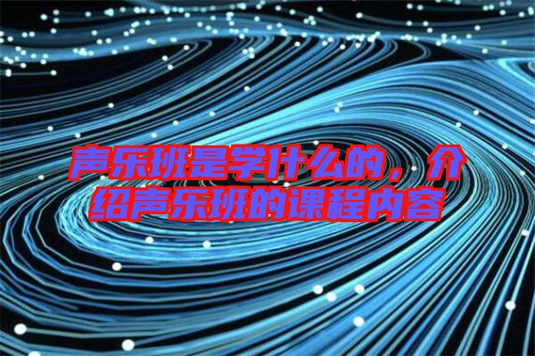 聲樂班是學什么的,介紹聲樂班的課程內容