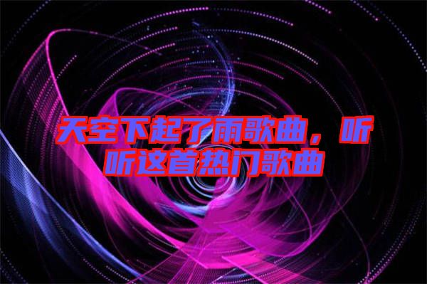 天空下起了雨歌曲，聽聽這首熱門歌曲