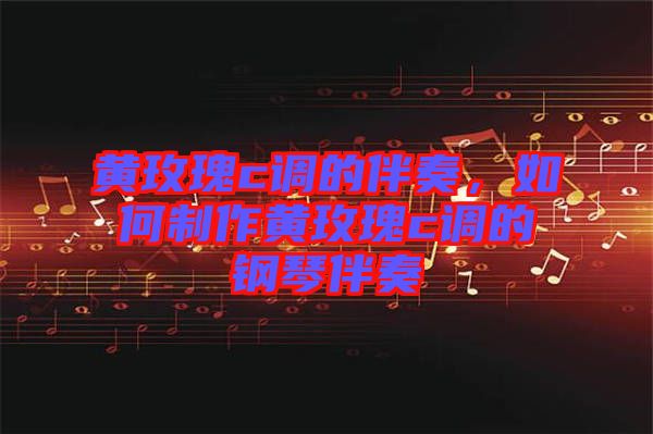 黃玫瑰c調的伴奏,如何制作黃玫瑰c調的鋼琴伴奏