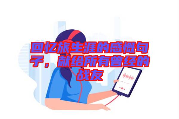 回憶旅生涯的感慨句子，獻給所有曾經的戰友