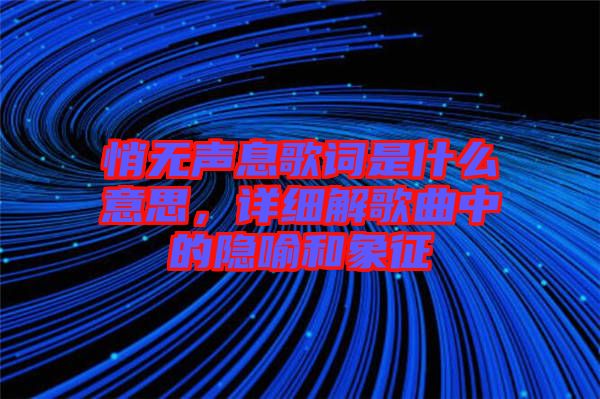 悄無聲息歌詞是什么意思,詳細解歌曲中的隱喻和象征