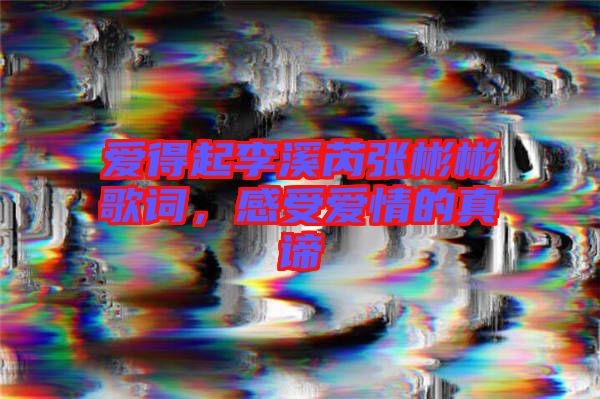 愛得起李溪芮張彬彬歌詞，感受愛情的真諦