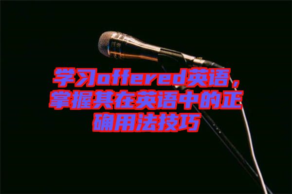 學習offered英語,掌握其在英語中的正確用法技巧