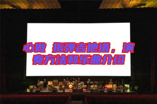 心做し指彈吉他譜,演奏方法和樂曲介紹