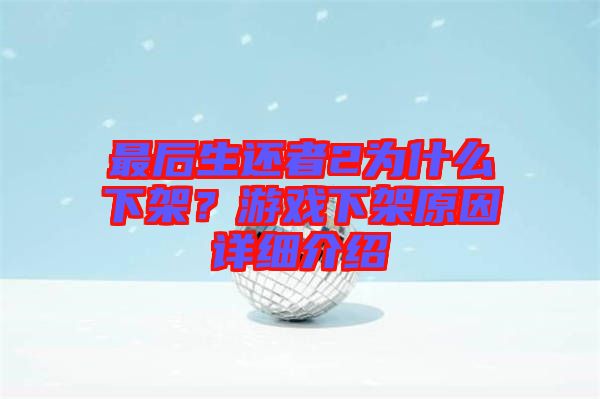 最后生還者2為什么下架?游戲下架原因詳細介紹