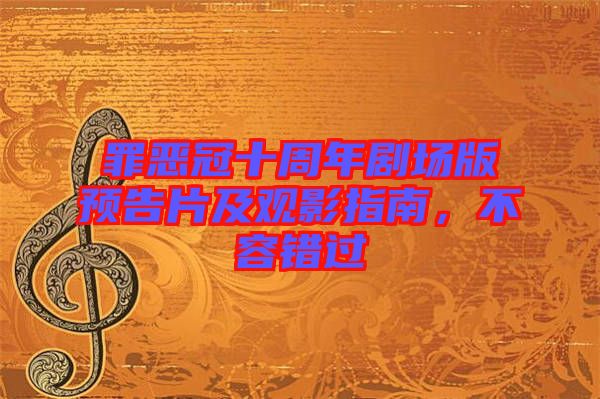 罪惡冠十周年劇場版預(yù)告片及觀影指南,不容錯(cuò)過