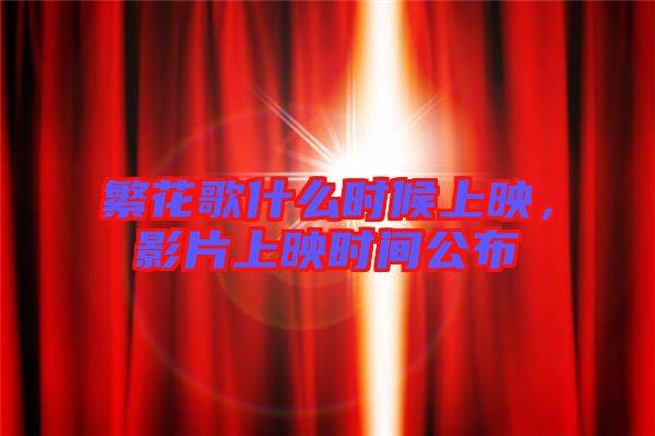 繁花歌什么時候上映,影片上映時間公布