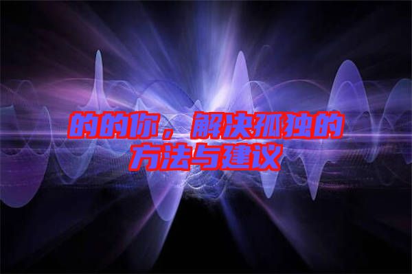 的的你,解決孤獨(dú)的方法與建議