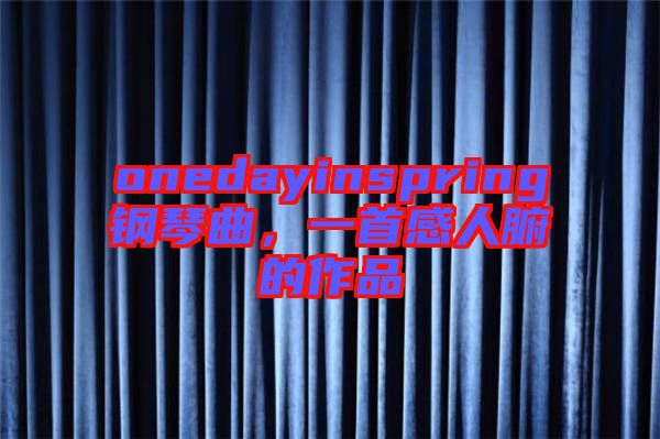 onedayinspring鋼琴曲,一首感人腑的作品