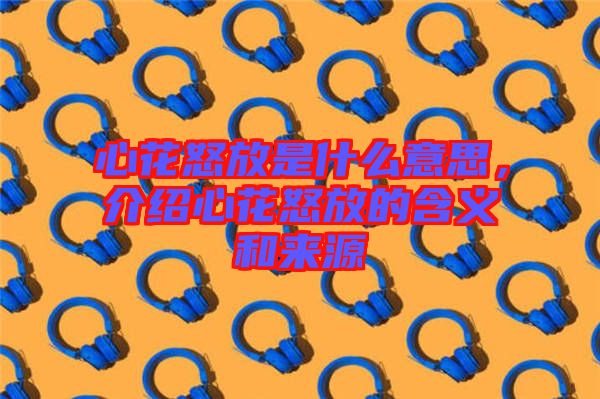 心花怒放是什么意思,介紹心花怒放的含義和來源