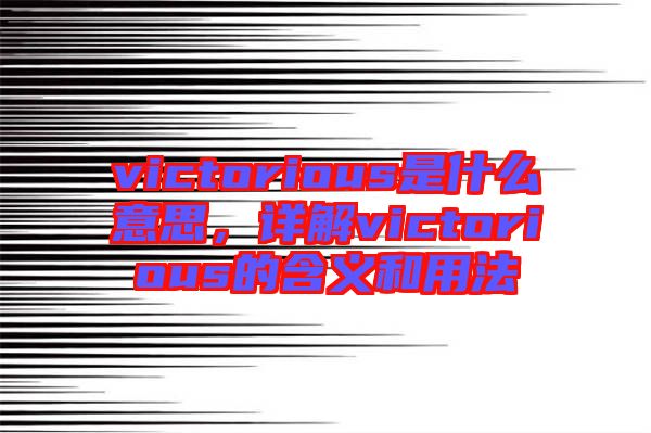 victorious是什么意思,詳解victorious的含義和用法