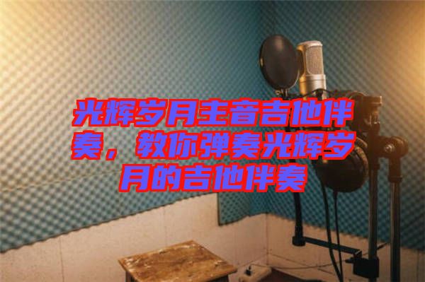 光輝歲月主音吉他伴奏,教你彈奏光輝歲月的吉他伴奏