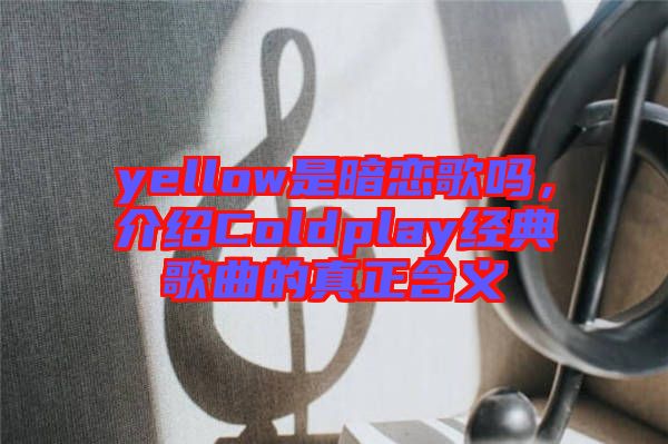 yellow是暗戀歌嗎，介紹Coldplay經典歌曲的真正含義