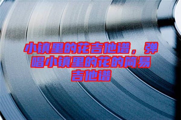 小鎮里的花吉他譜,彈唱小鎮里的花的簡易吉他譜