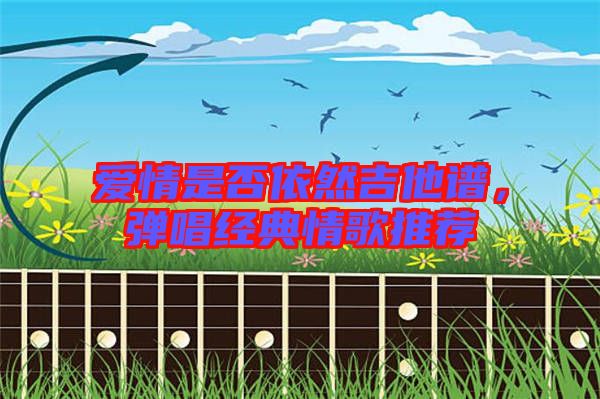 愛情是否依然吉他譜，彈唱經典情歌推薦