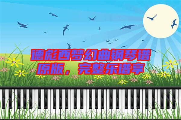 德彪西夢幻曲鋼琴譜原版,完整樂譜享