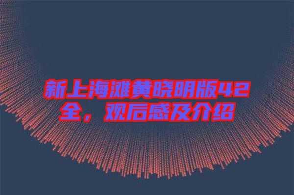 新上海灘黃曉明版42全，觀后感及介紹