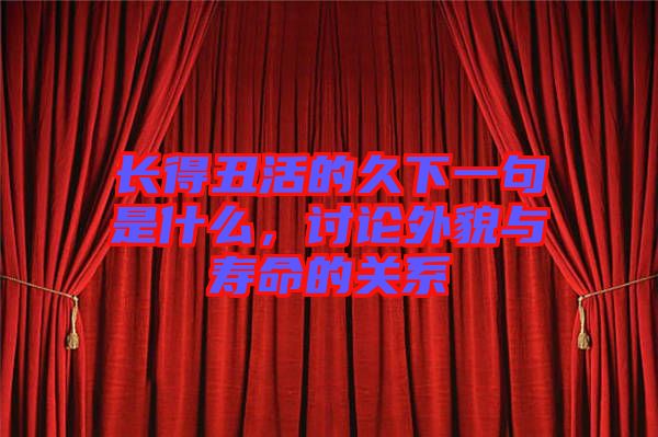 長得丑活的久下一句是什么，討論外貌與壽命的關系