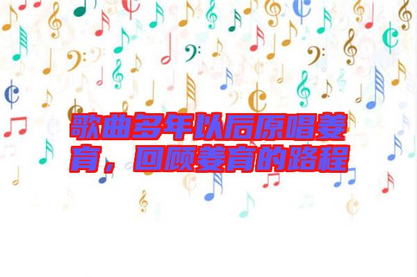 歌曲多年以后原唱姜育，回顧姜育的路程