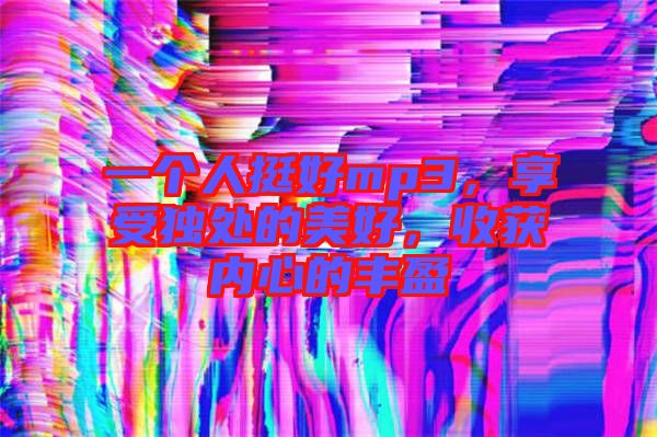 一個人挺好mp3,享受獨處的美好,收獲內心的豐盈