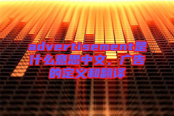 advertisement是什么意思中文,廣告的定義和翻譯